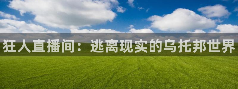 nba直播吧nba篮球比赛：狂人直播间：逃离现实的乌托邦世界